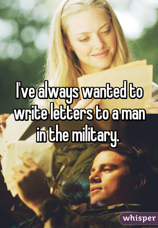 I've always wanted to write letters to a man in the military. 