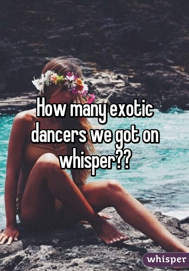 How many exotic dancers we got on whisper??