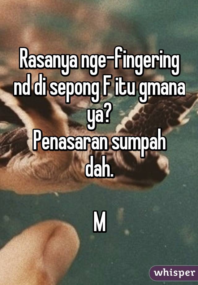 Rasanya nge-fingering nd di sepong F itu gmana ya?
Penasaran sumpah dah.

M