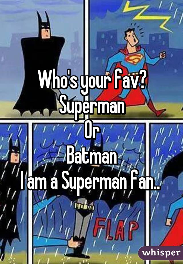 Who's your fav?
Superman
Or
Batman
I am a Superman fan.. 