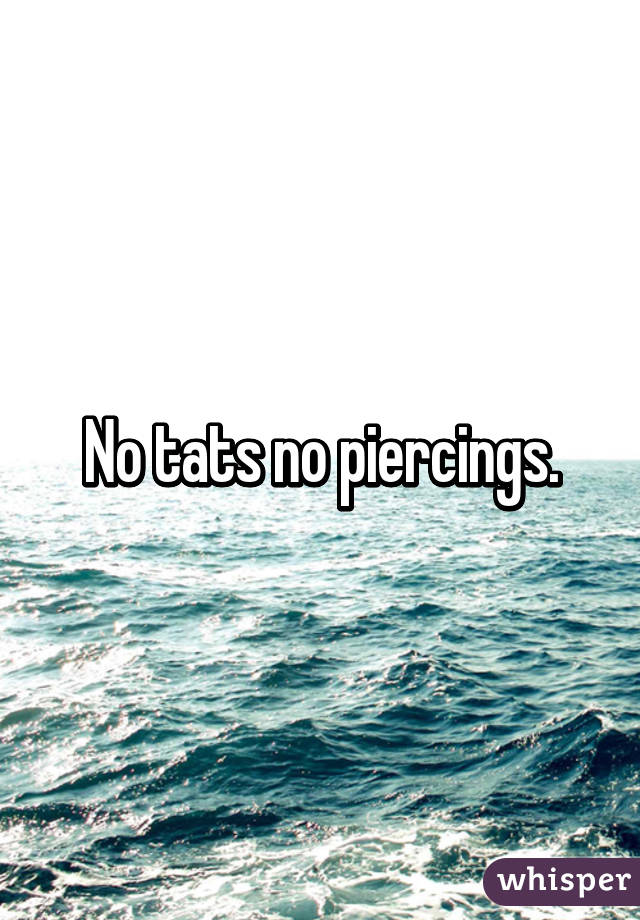 No tats no piercings.