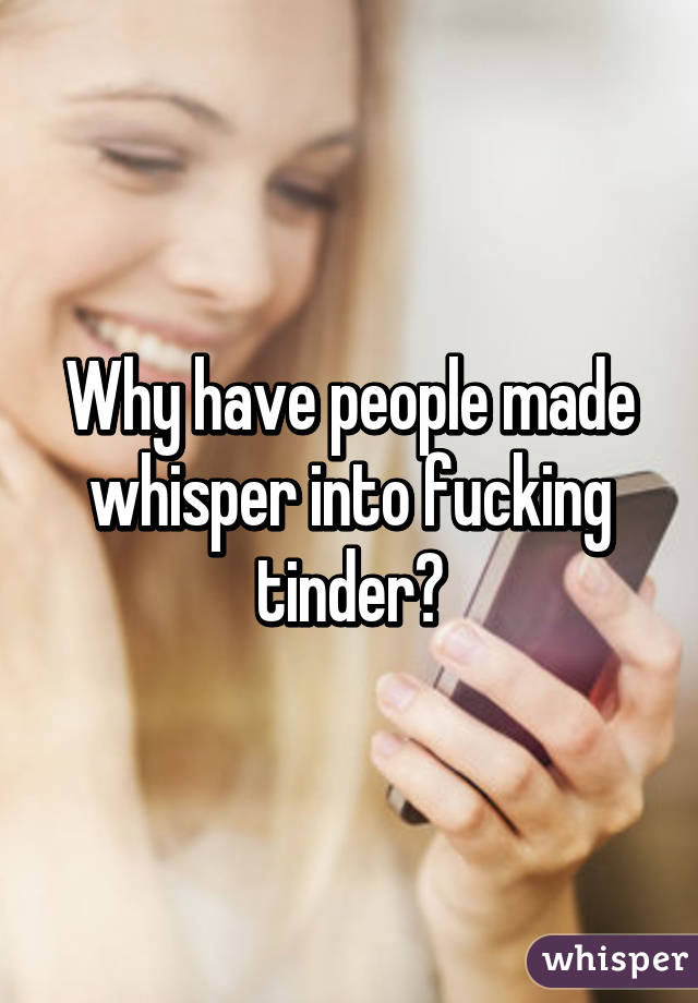 Why have people made whisper into fucking tinder?