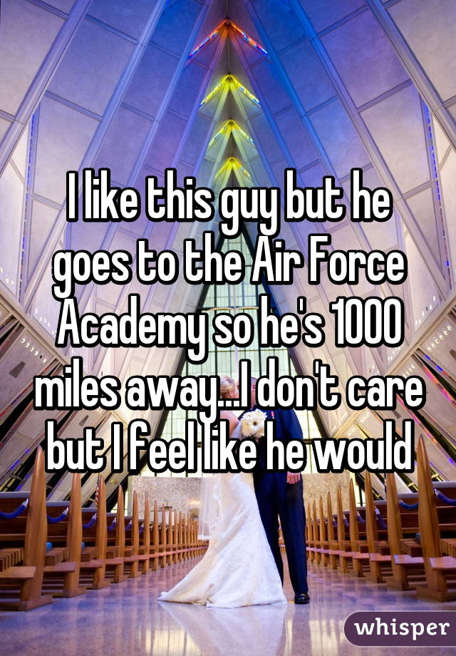 I like this guy but he goes to the Air Force Academy so he's 1000 miles away...I don't care but I feel like he would