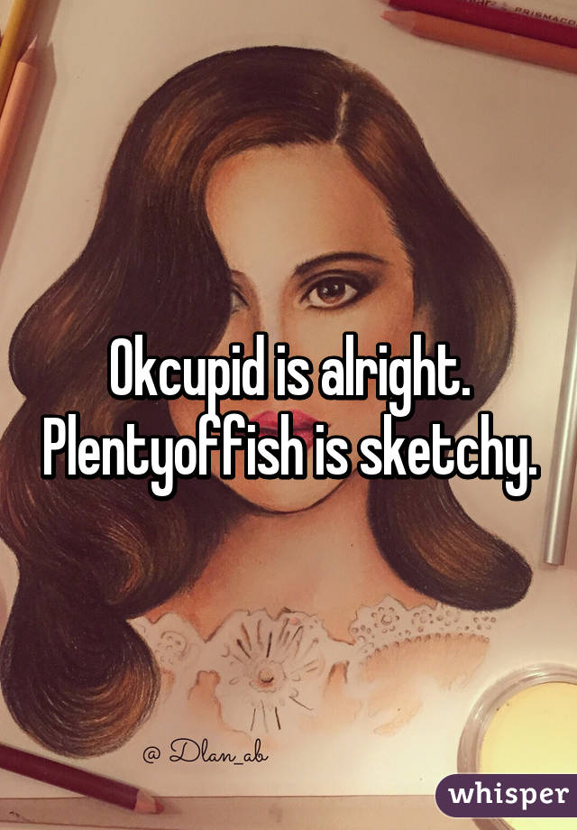 Okcupid is alright. Plentyoffish is sketchy.