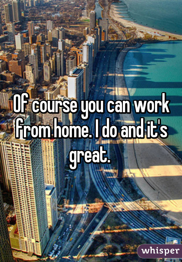 Of course you can work from home. I do and it's great. 