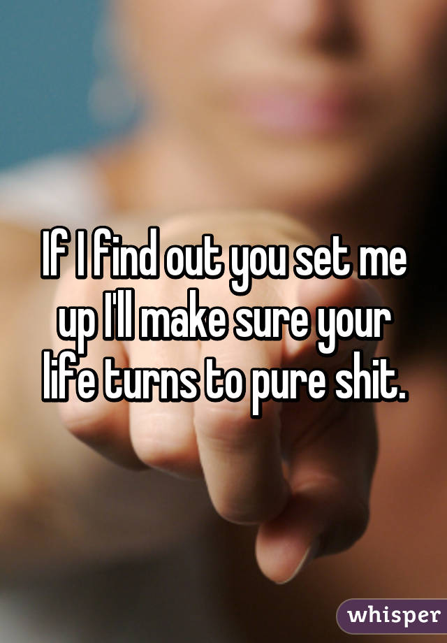 If I find out you set me up I'll make sure your life turns to pure shit.