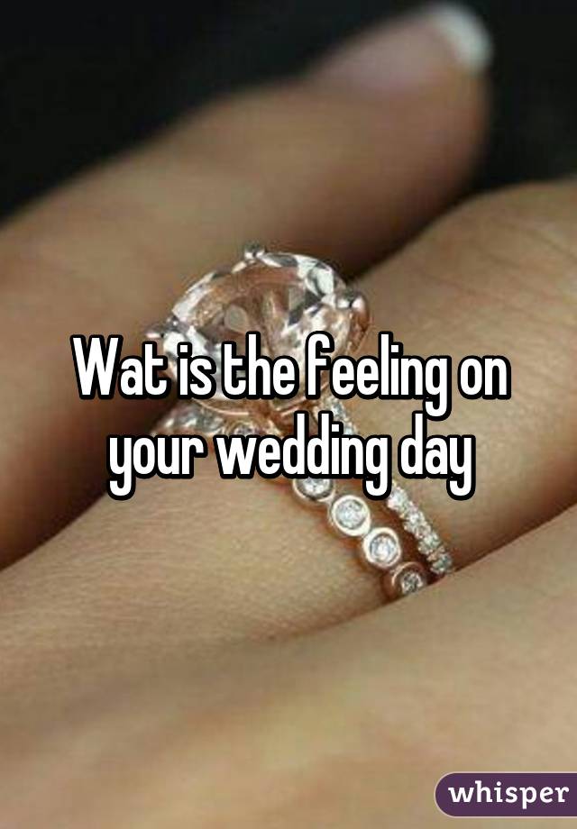 Wat is the feeling on your wedding day