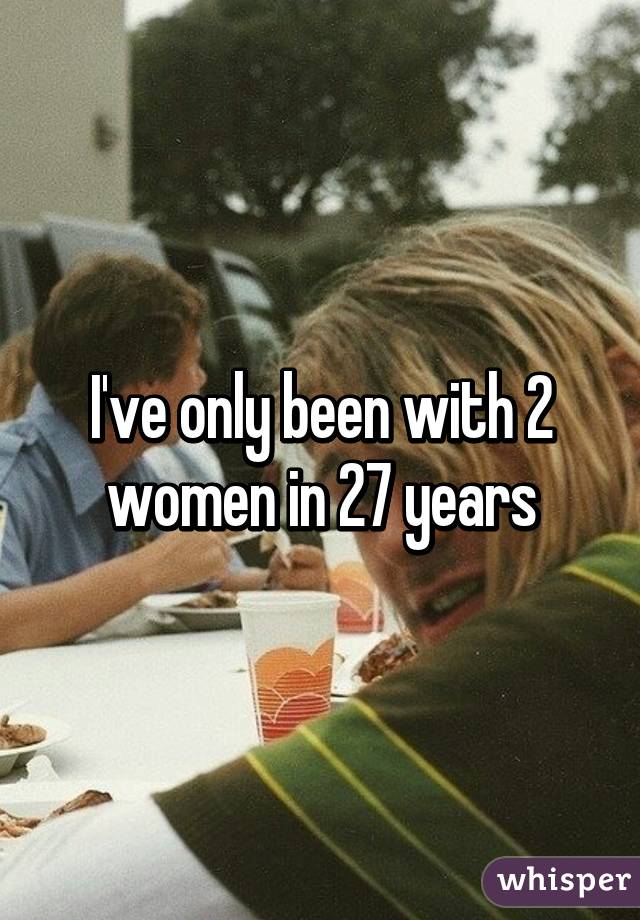 I've only been with 2 women in 27 years