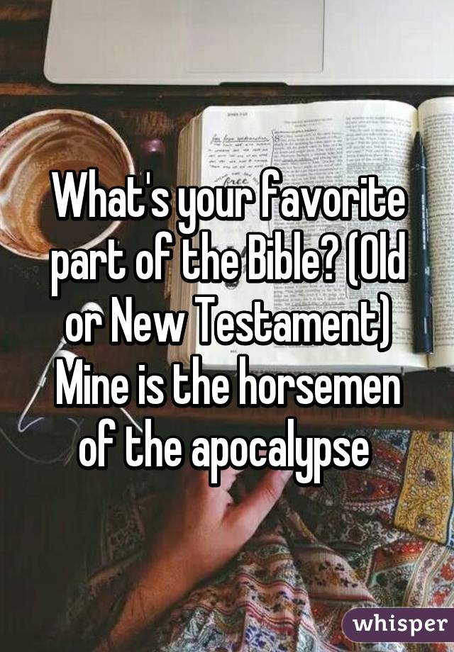 What's your favorite part of the Bible? (Old or New Testament)
Mine is the horsemen of the apocalypse 