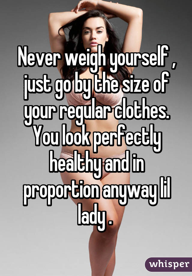 Never weigh yourself , just go by the size of your regular clothes. You look perfectly healthy and in proportion anyway lil lady . 