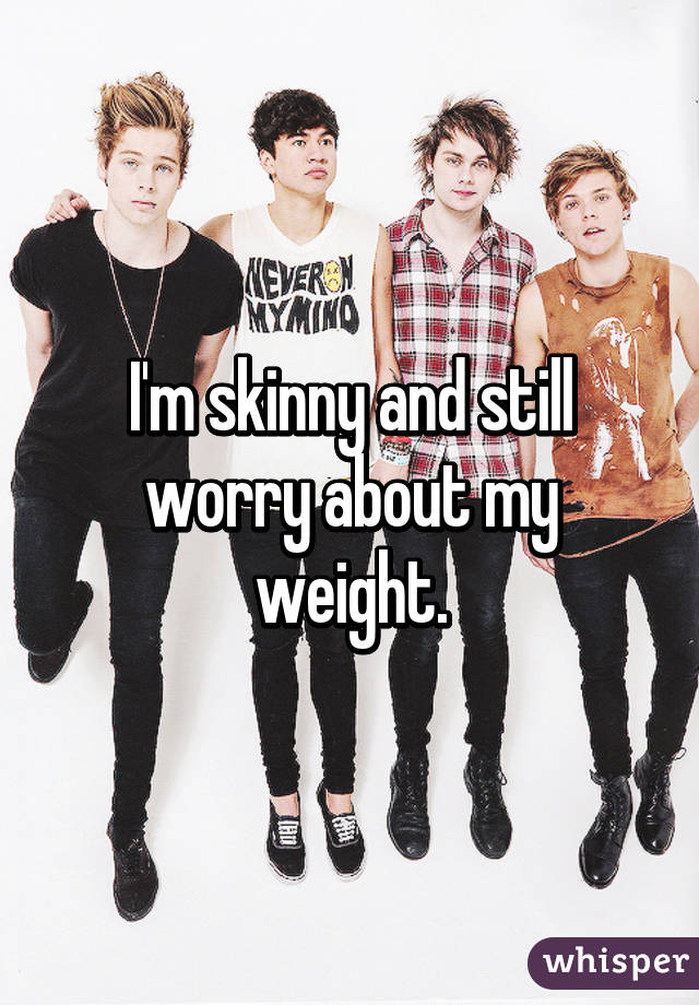 I'm skinny and still worry about my weight.