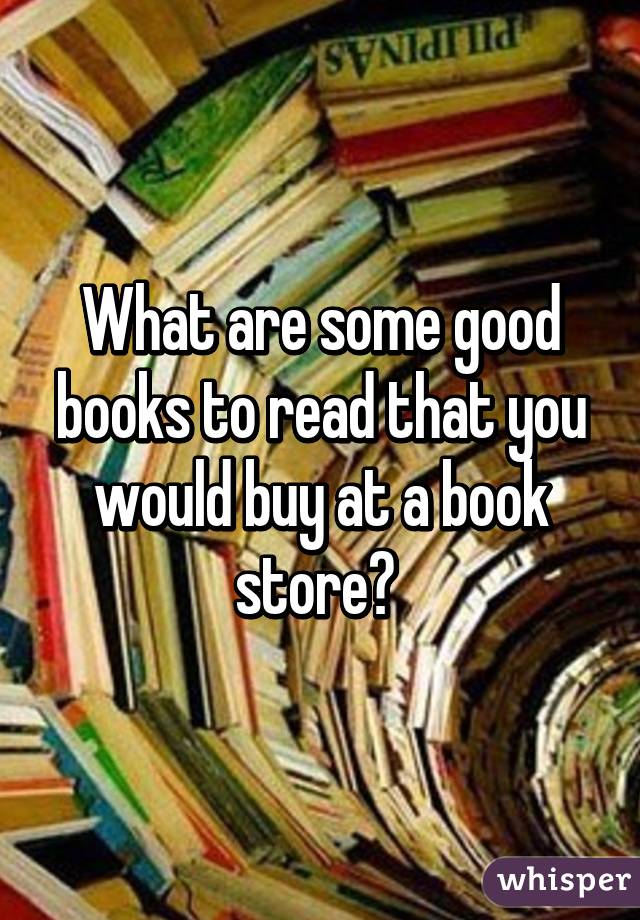 What are some good books to read that you would buy at a book store? 