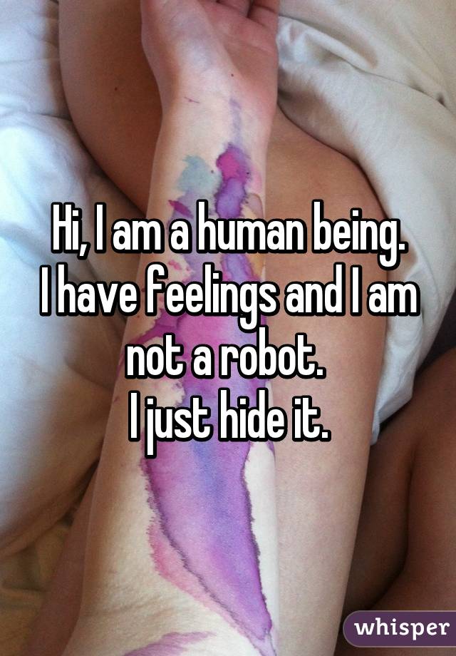 Hi, I am a human being.
I have feelings and I am not a robot. 
I just hide it.