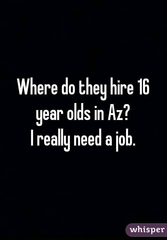 Where do they hire 16 year olds in Az? 
I really need a job.