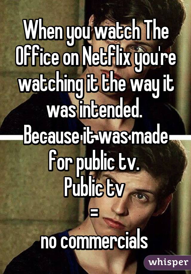 When you watch The Office on Netflix you're watching it the way it was intended. 
Because it was made for public tv. 
Public tv 
= 
no commercials 