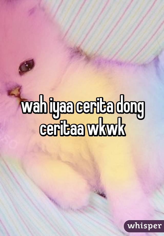 wah iyaa cerita dong ceritaa wkwk