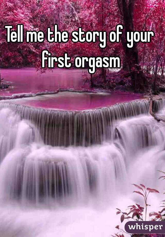 Tell me the story of your first orgasm