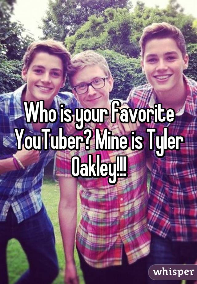 Who is your favorite YouTuber? Mine is Tyler Oakley!!!