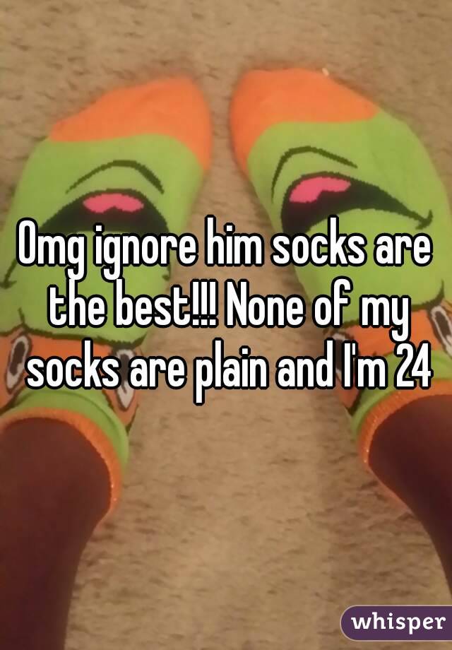 Omg ignore him socks are the best!!! None of my socks are plain and I'm 24