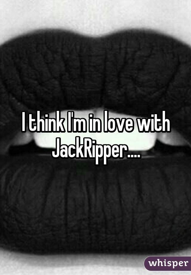 I think I'm in love with JackRipper....