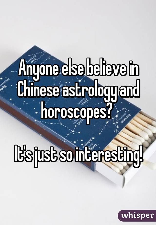 Anyone else believe in Chinese astrology and horoscopes? 

It's just so interesting!