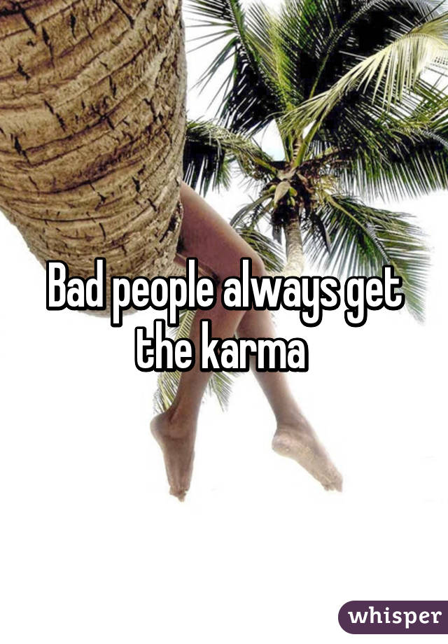 Bad people always get the karma 