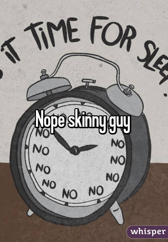 Nope skinny guy 