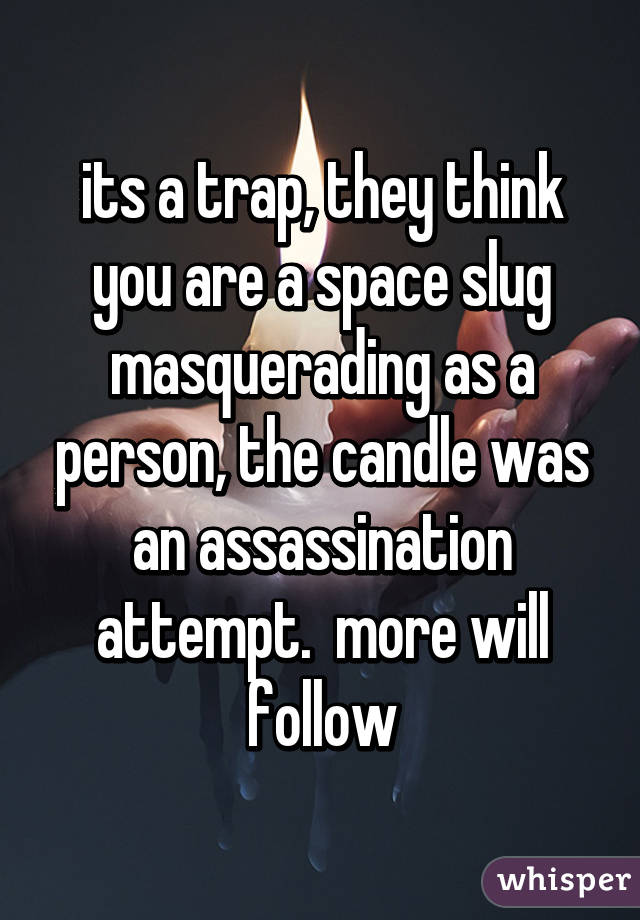 its a trap, they think you are a space slug masquerading as a person, the candle was an assassination attempt.  more will follow