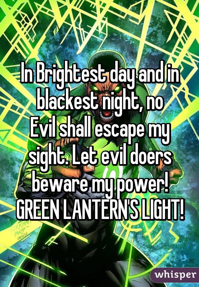 In Brightest day and in blackest night, no
Evil shall escape my sight. Let evil doers beware my power! GREEN LANTERN'S LIGHT!