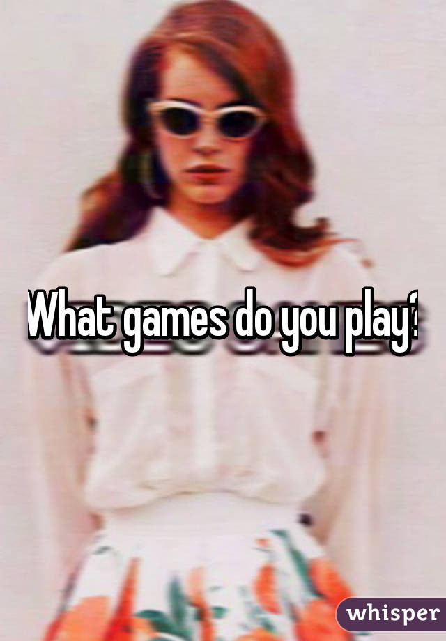 What games do you play?