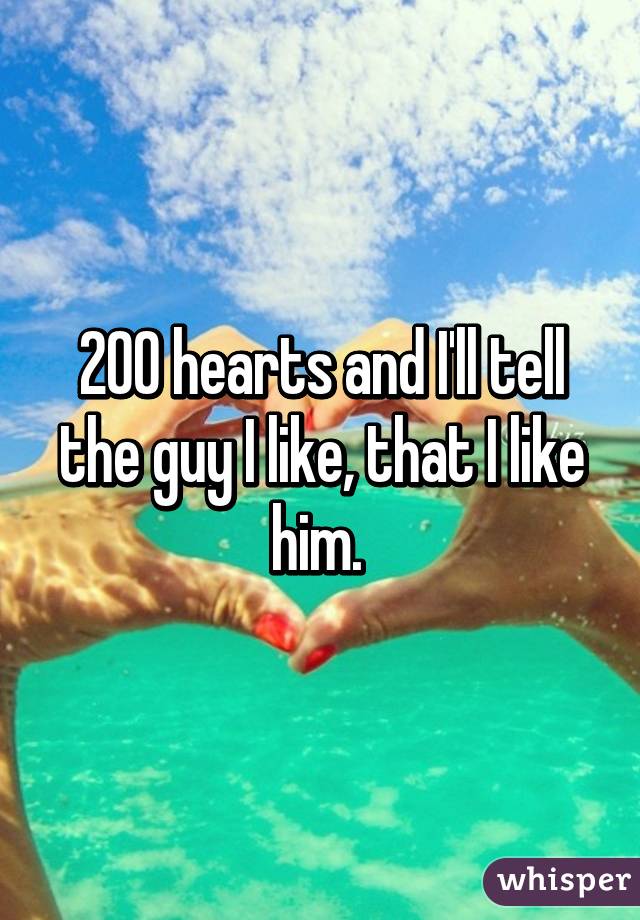 200 hearts and I'll tell the guy I like, that I like him. 