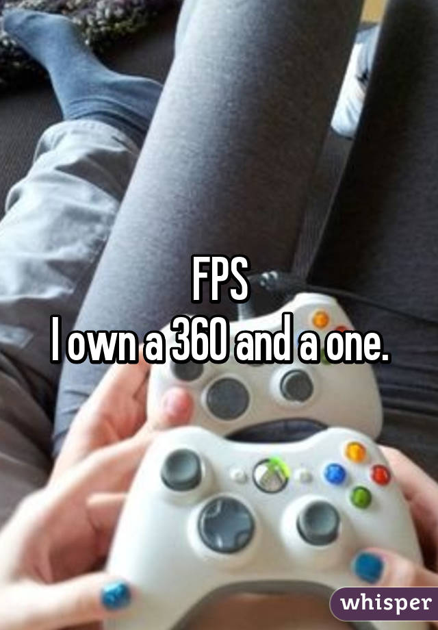 FPS
I own a 360 and a one.