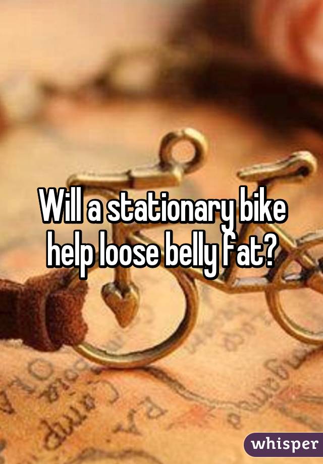 Will a stationary bike help loose belly fat?