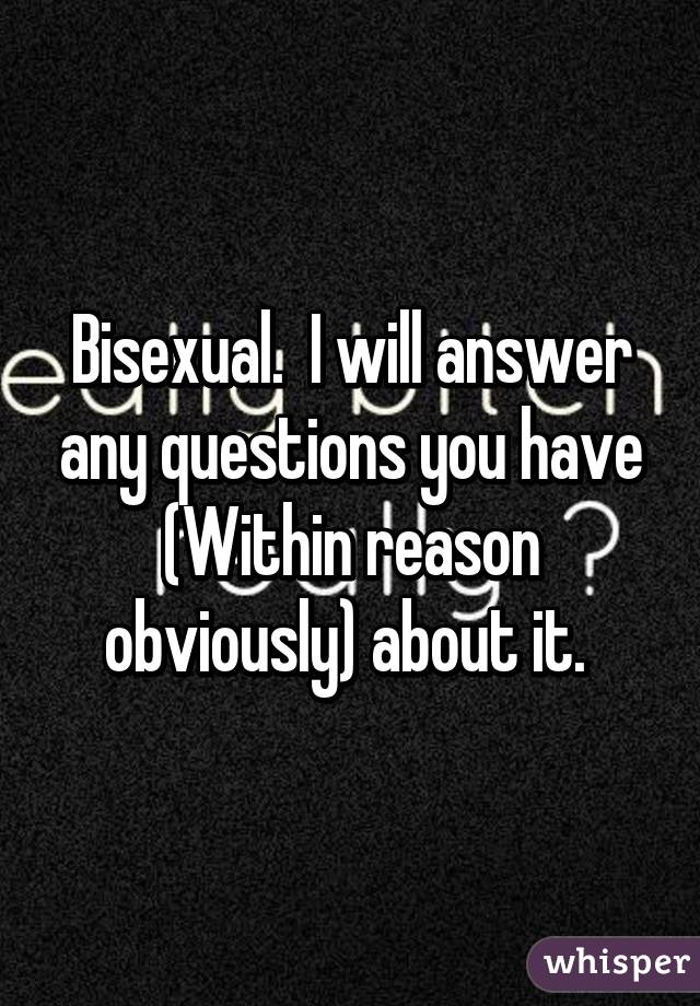 Bisexual.  I will answer any questions you have (Within reason obviously) about it. 