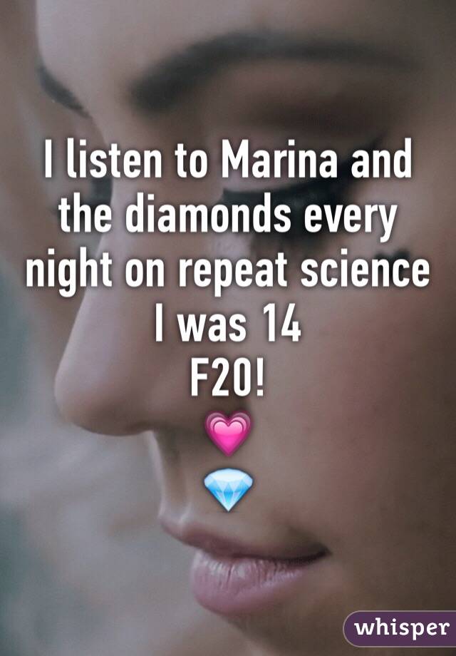 I listen to Marina and the diamonds every night on repeat science I was 14 
F20!
💗
💎