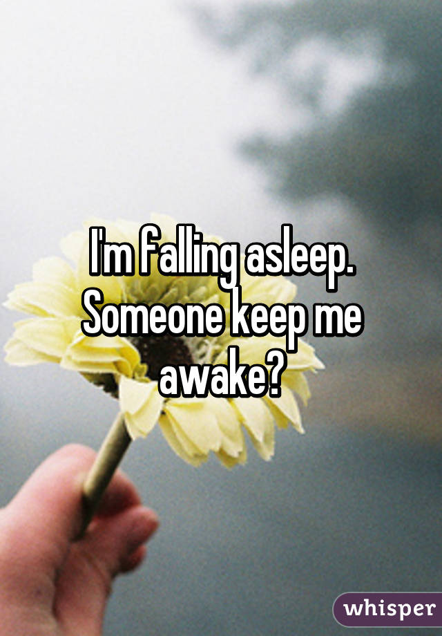 I'm falling asleep. Someone keep me awake?