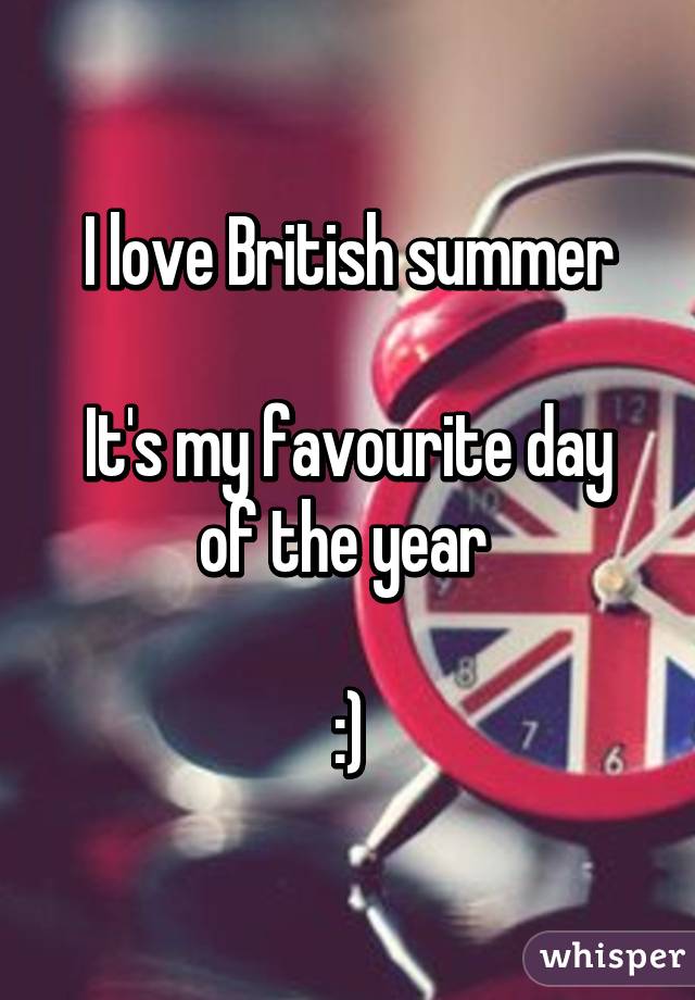 I love British summer

It's my favourite day of the year 

:)