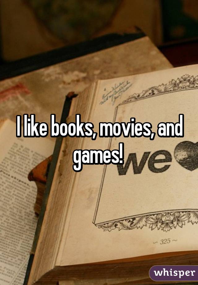 I like books, movies, and games! 