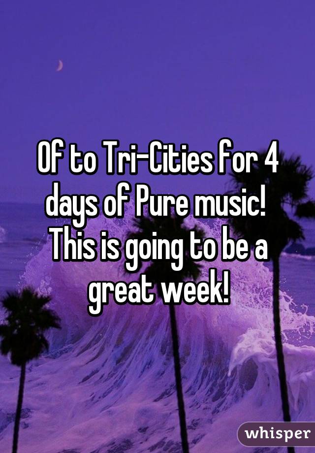 Of to Tri-Cities for 4 days of Pure music!  This is going to be a great week!