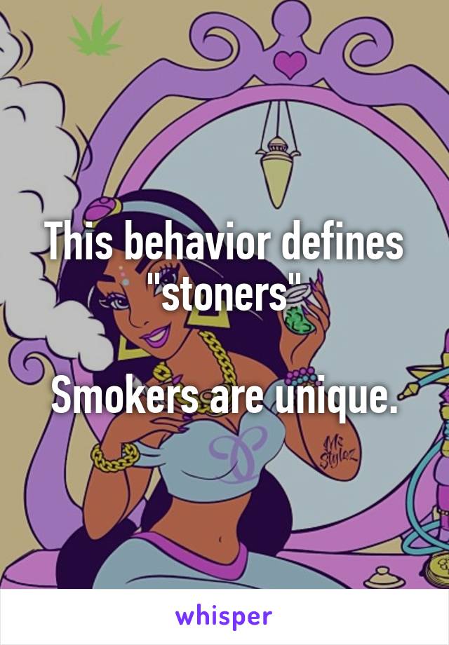 This behavior defines "stoners"

Smokers are unique.