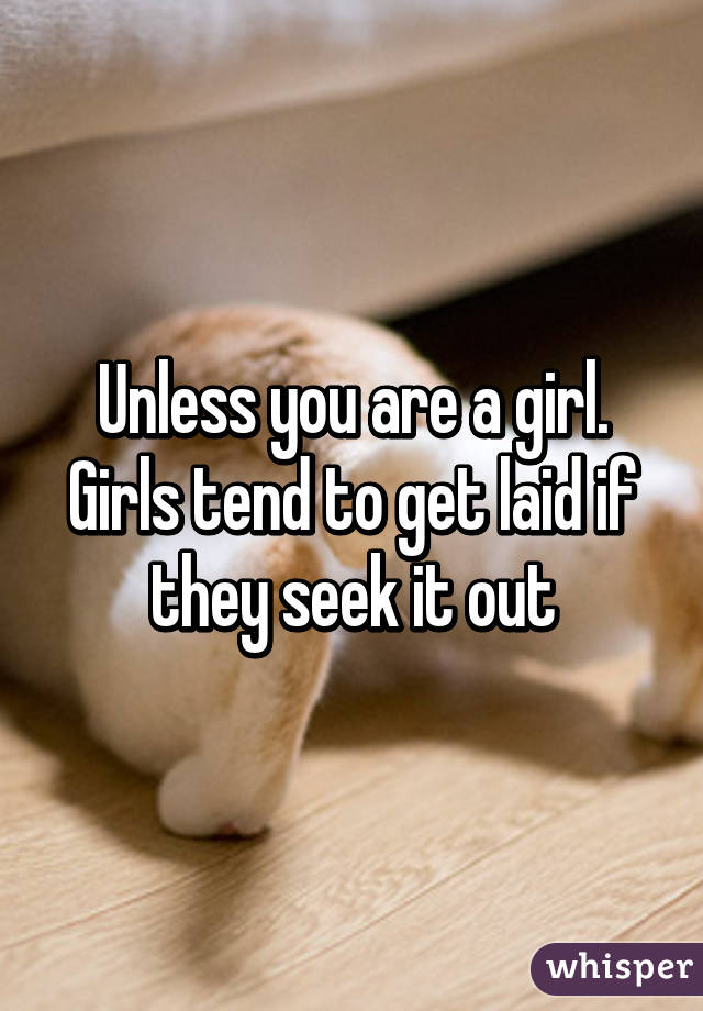 Unless you are a girl. Girls tend to get laid if they seek it out