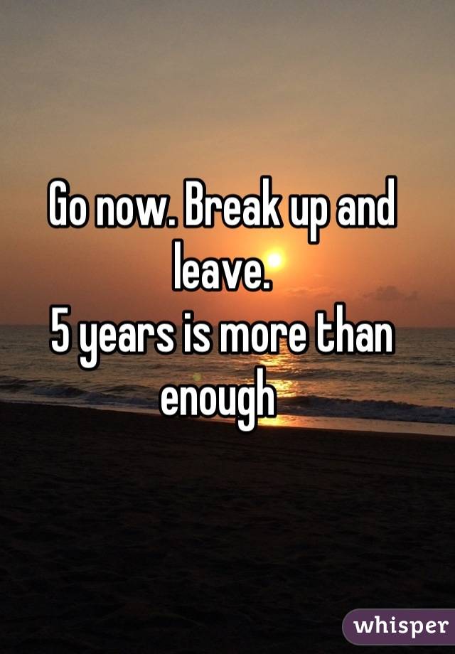 Go now. Break up and leave. 
5 years is more than enough 