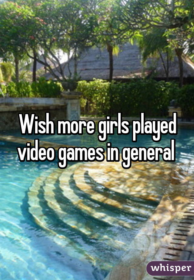 Wish more girls played video games in general 