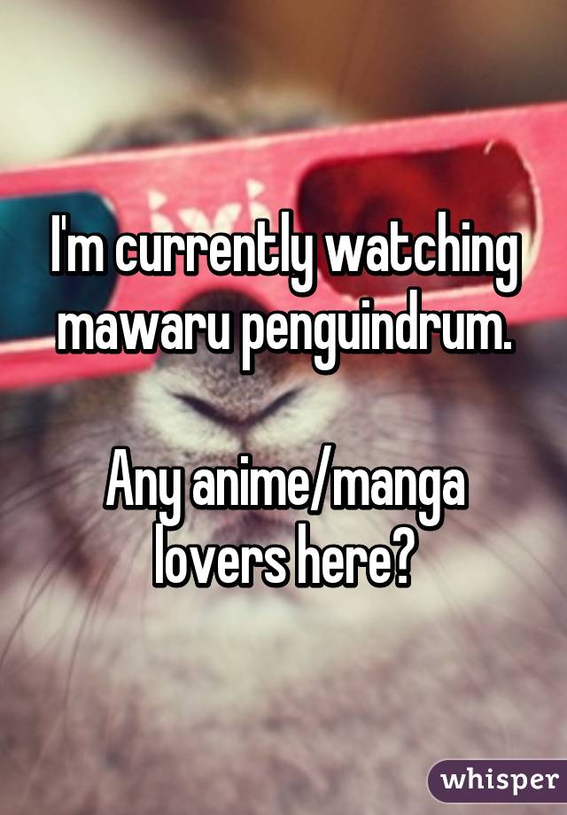 I'm currently watching mawaru penguindrum.

Any anime/manga lovers here?