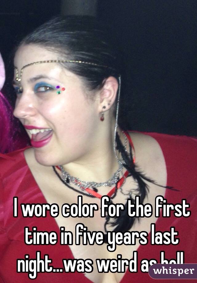 I wore color for the first time in five years last night...was weird as hell. 