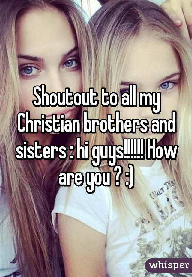 Shoutout to all my Christian brothers and sisters : hi guys!!!!!! How are you ? :)