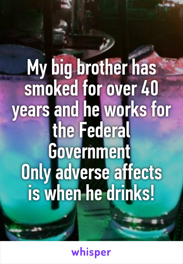 My big brother has smoked for over 40 years and he works for the Federal Government 
Only adverse affects is when he drinks!