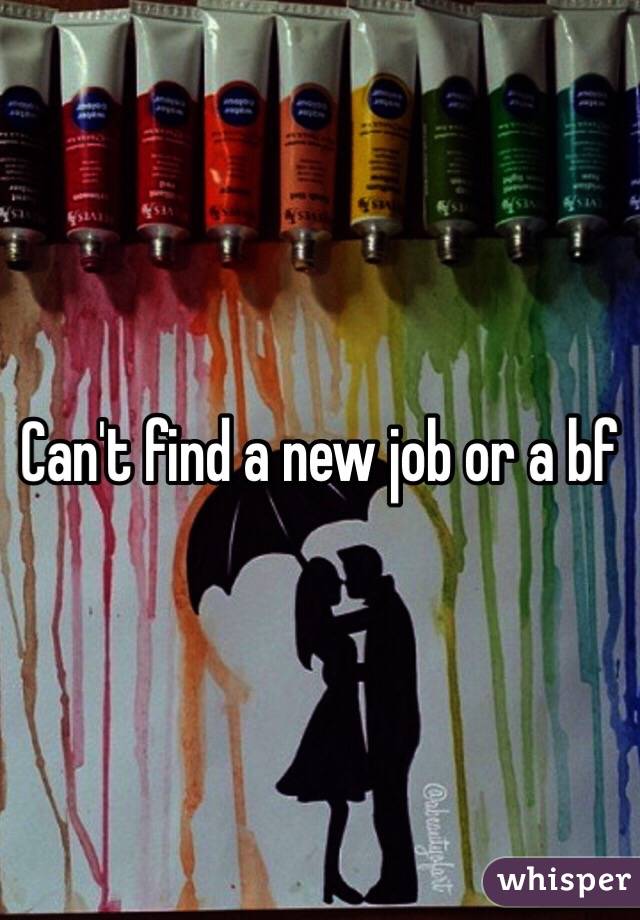 Can't find a new job or a bf 