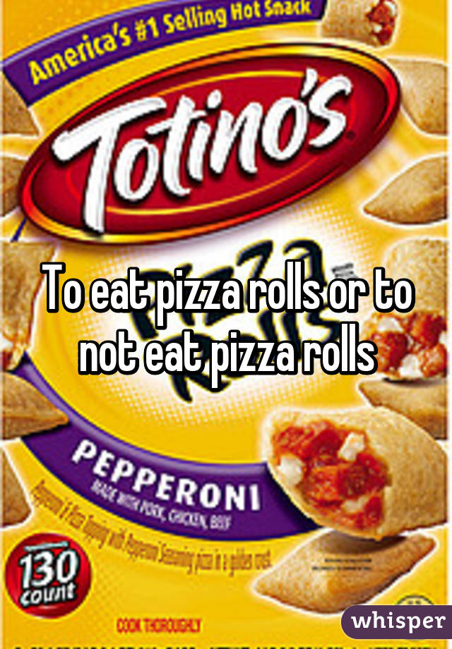 To eat pizza rolls or to not eat pizza rolls