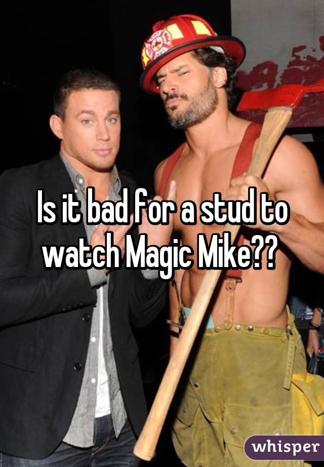 Is it bad for a stud to watch Magic Mike?? 